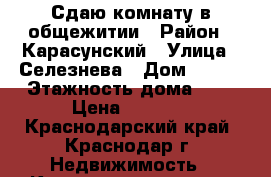 Сдаю комнату в общежитии › Район ­ Карасунский › Улица ­ Селезнева › Дом ­ 136 › Этажность дома ­ 9 › Цена ­ 8 000 - Краснодарский край, Краснодар г. Недвижимость » Квартиры аренда   . Краснодарский край,Краснодар г.